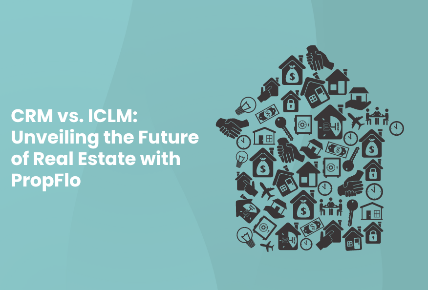 CRM vs. ICLM: Unveiling the Future of Real Estate with PropFlo