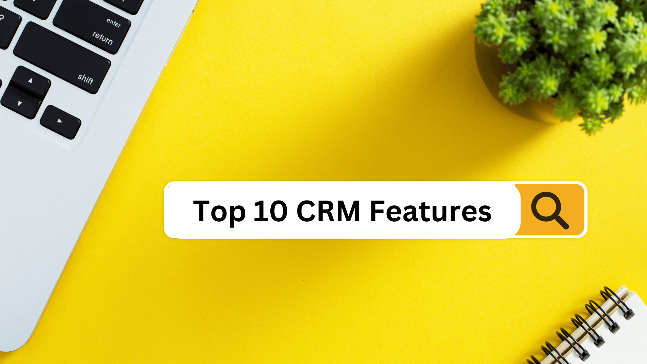 Top 10 Features Every CRM Must Have to Stay Competitive